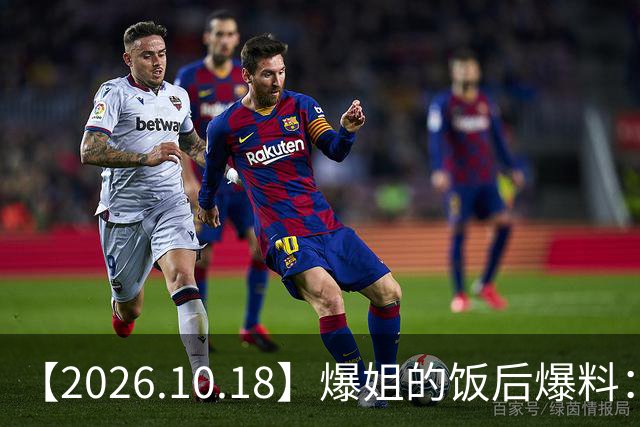 【2026.10.18】爆姐的饭后爆料：生命不止，爆料不息！