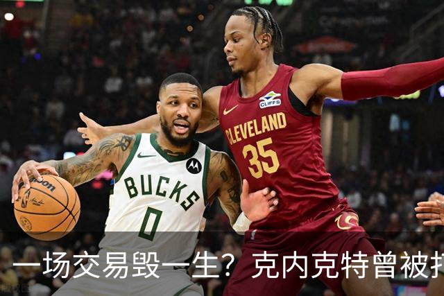 一场交易毁一生？克内克特曾被打包至黄蜂 后因马威体检没过告吹