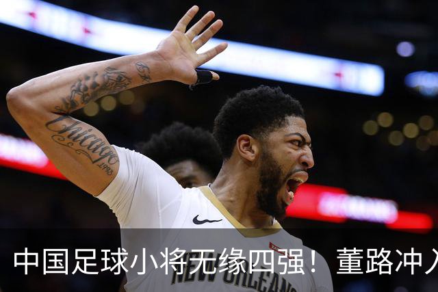 中国足球小将无缘四强！董路冲入球场怒斥裁判染红：韩国人装都不装了
