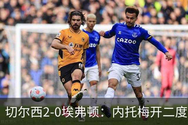 切尔西2-0埃弗顿：内托梅开二度助蓝军两连胜