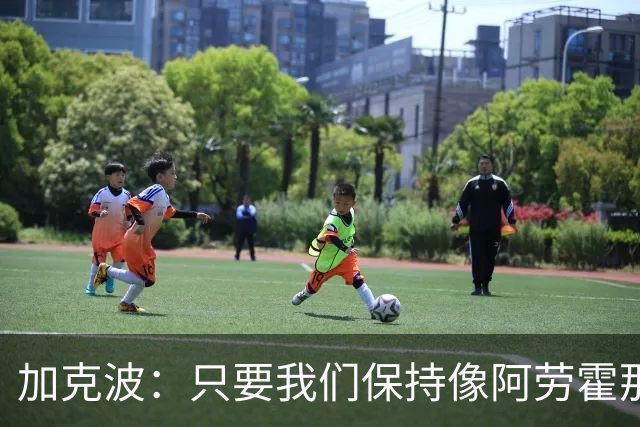 加克波：只要我们保持像阿劳霍那样的拼搏心态，前景一定光明