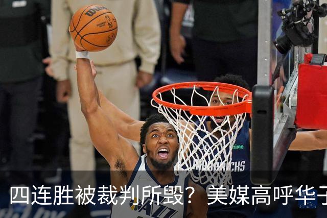 四连胜被裁判所毁？美媒高呼华子绝杀球被哈登犯规 森林狼官推直言心碎