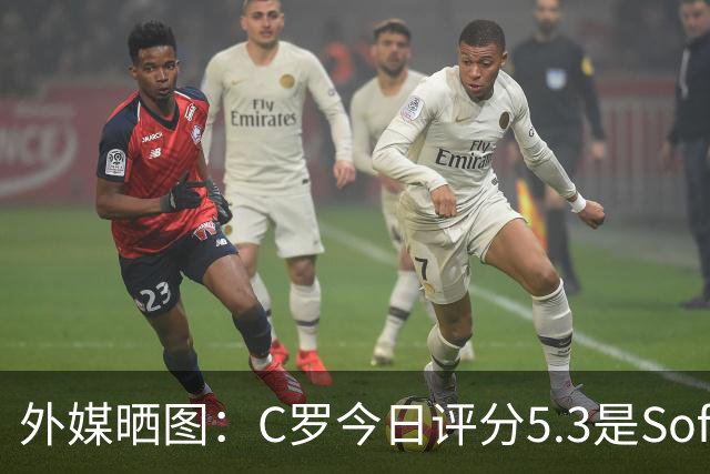 外媒晒图：C罗今日评分5.3是Sofascore个人新低，今年2场低于6分