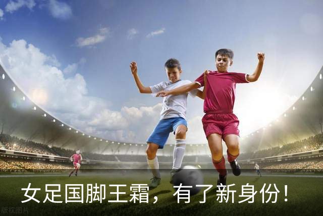 女足国脚王霜，有了新身份！