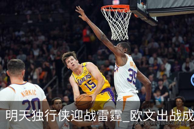 明天独行侠迎战雷霆 欧文出战成疑 阿尔达马小概率出战