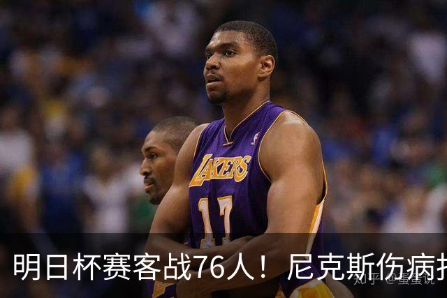 明日杯赛客战76人！尼克斯伤病报告：仅阿尔瓦拉多一人缺阵