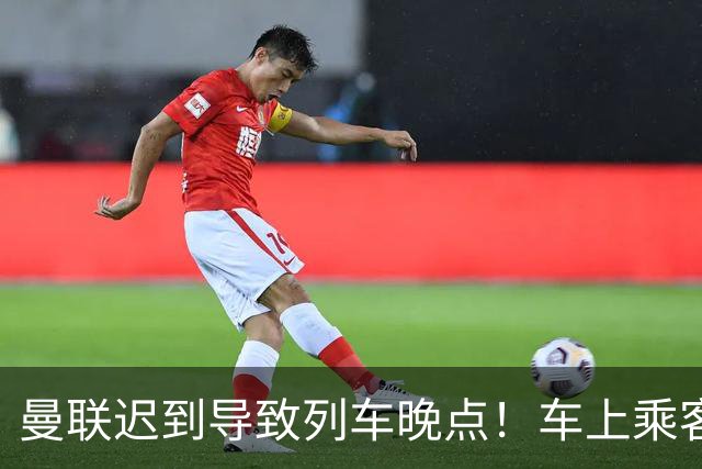曼联迟到导致列车晚点！车上乘客狂嘘球员+为卡里克鼓掌