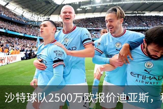 沙特球队2500万欧报价迪亚斯，穆帅决定留人，皇马即将与其完成续约