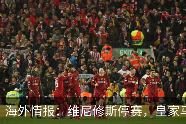 海外情报：维尼修斯停赛，皇家马德里VS塞维利亚