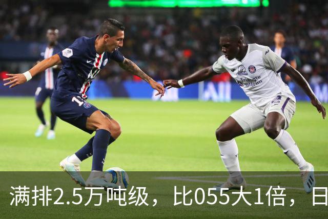 满排2.5万吨级，比055大1倍，日本万吨大驱在它面前成了小舢板
