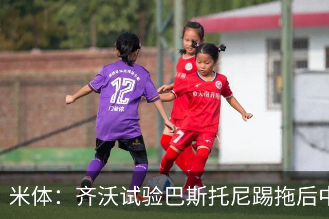 米体：齐沃试验巴斯托尼踢拖后中卫；二队后卫斯坦特首次入选