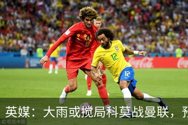 英媒：大雨或搅局科莫战曼联，预报降雨64毫米
