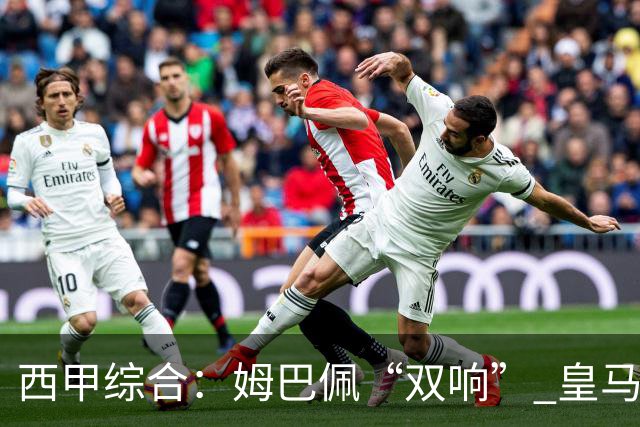 西甲综合：姆巴佩“双响” 皇马大胜塞维利亚重返积分榜前三