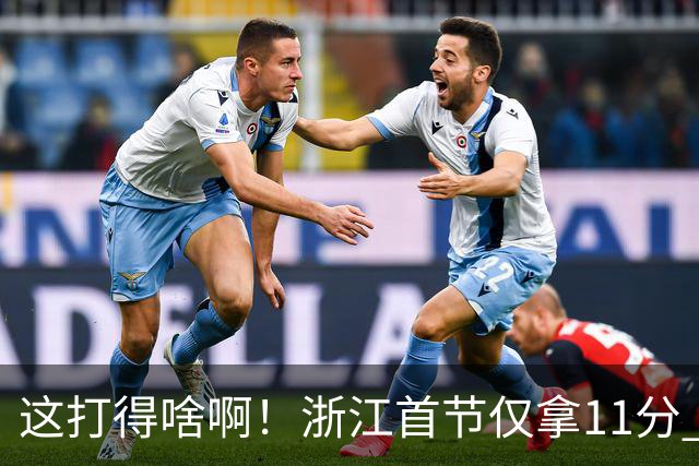 这打得啥啊！浙江首节仅拿11分 全队投篮19中3&三分球9中0