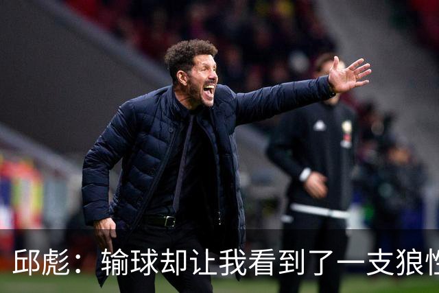 邱彪：输球却让我看到了一支狼性的团队，会踏实培养姚柯宇