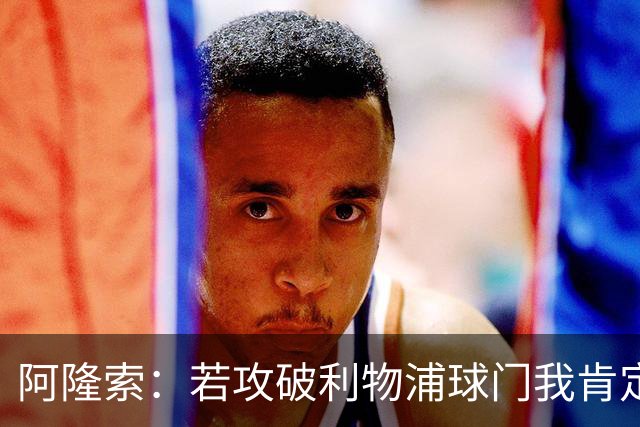 阿隆索：若攻破利物浦球门我肯定庆祝；我一直在关注维尔茨