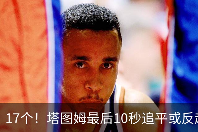 17个！塔图姆最后10秒追平或反超球NBA第一