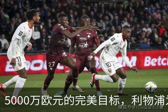 5000万欧元的完美目标，利物浦为何被曝缺席争夺