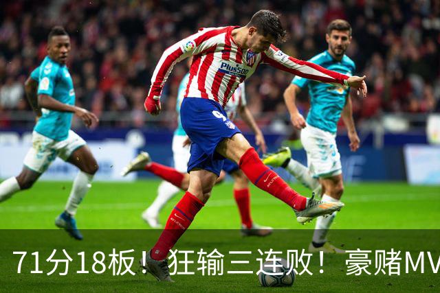 71分18板！狂输三连败！豪赌MVP！热火该怎么办？