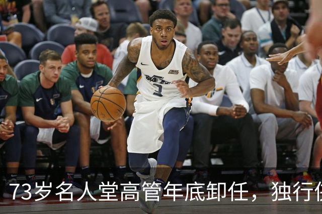 73岁名人堂高管年底卸任，独行侠CEO换人
