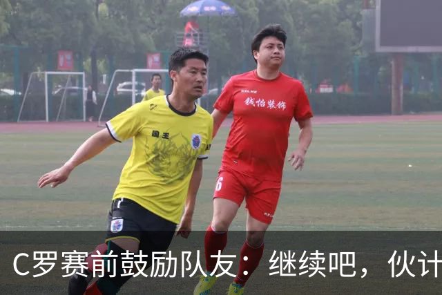 C罗赛前鼓励队友：继续吧，伙计们，一场接一场地赢下去