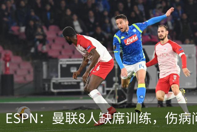 ESPN：曼联8人缺席训练，伤病问题加重