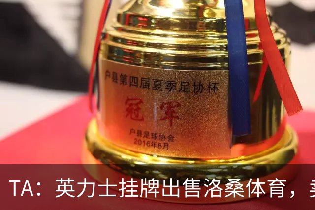 TA：英力士挂牌出售洛桑体育，卖点在于更容易获得欧战资格