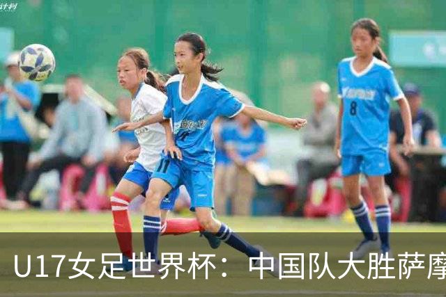 U17女足世界杯：中国队大胜萨摩亚 提前晋级16强