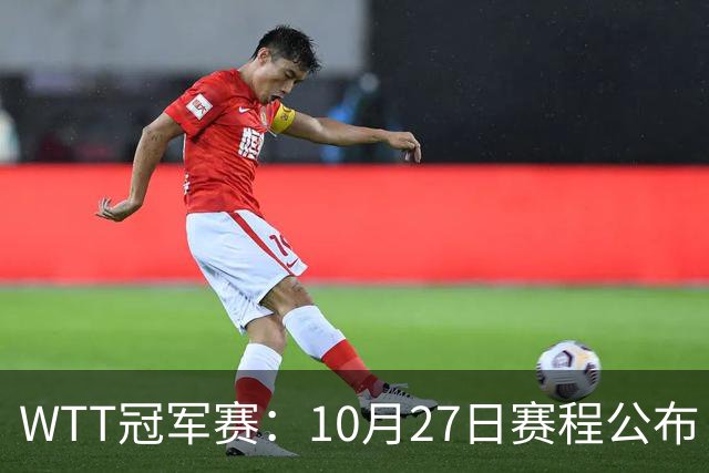 WTT冠军赛：10月27日赛程公布！孙颖莎打国乒首战，林诗栋遇劲敌